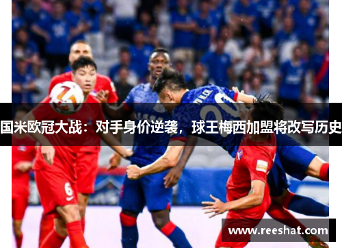 国米欧冠大战：对手身价逆袭，球王梅西加盟将改写历史