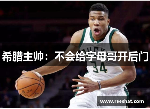 希腊主帅：不会给字母哥开后门